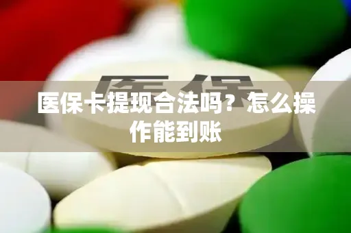 医保卡提现合法吗？怎么操作能到账